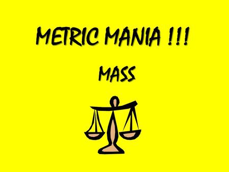 METRIC MANIA !!! MASS. Mass Mass refers to how heavy something is. Mass is measured with a scale.