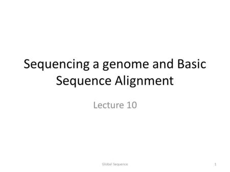 Sequencing a genome and Basic Sequence Alignment Lecture 10 1Global Sequence.