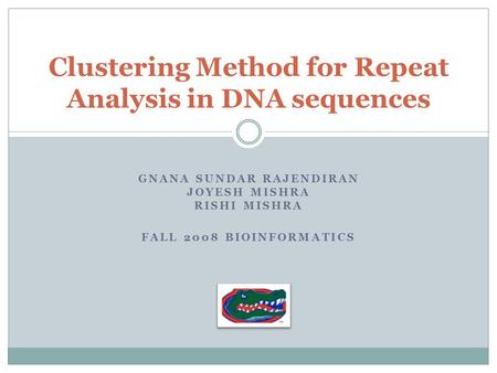 GNANA SUNDAR RAJENDIRAN JOYESH MISHRA RISHI MISHRA FALL 2008 BIOINFORMATICS Clustering Method for Repeat Analysis in DNA sequences.