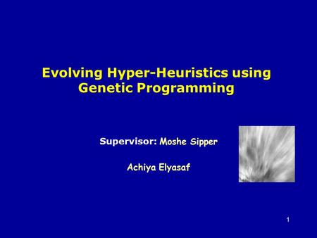 1 Evolving Hyper-Heuristics using Genetic Programming Supervisor: Moshe Sipper Achiya Elyasaf.