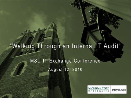 “Walking Through an Internal IT Audit” MSU IT Exchange Conference August 12, 2010.