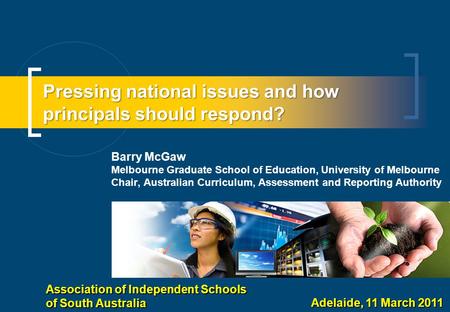 Pressing national issues and how principals should respond? Barry McGaw Melbourne Graduate School of Education, University of Melbourne Chair, Australian.