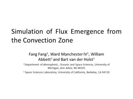 Simulation of Flux Emergence from the Convection Zone Fang Fang 1, Ward Manchester IV 1, William Abbett 2 and Bart van der Holst 1 1 Department of Atmospheric,