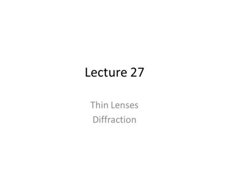 Lecture 27 Thin Lenses Diffraction. Problems due Wednesday 17: 13, 17, 19, WB 25: 1-9 13: diffraction grating 17: ditto 19: skip b WB: 1-9 pictures of.
