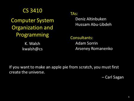 1 CS 3410 Computer System Organization and Programming K. Walsh TAs: Deniz Altinbuken Hussam Abu-Libdeh Consultants: Adam Sorrin Arseney Romanenko.