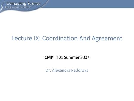 CMPT 401 Summer 2007 Dr. Alexandra Fedorova Lecture IX: Coordination And Agreement.