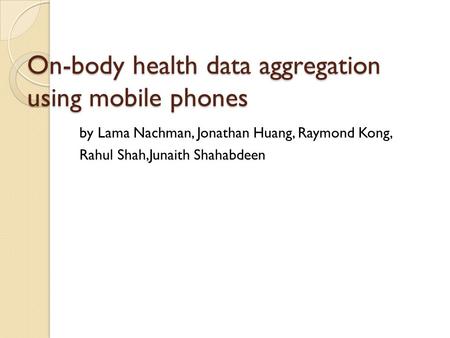 On-body health data aggregation using mobile phones by Lama Nachman, Jonathan Huang, Raymond Kong, Rahul Shah,Junaith Shahabdeen.