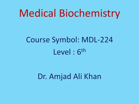 Medical Biochemistry Course Symbol: MDL-224 Level : 6 th Dr. Amjad Ali Khan.