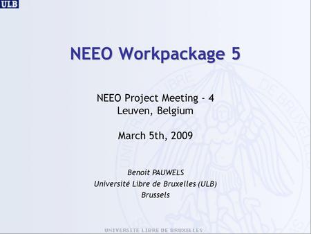 NEEO Workpackage 5 NEEO Project Meeting - 4 Leuven, Belgium March 5th, 2009 Benoit PAUWELS Université Libre de Bruxelles (ULB) Brussels.