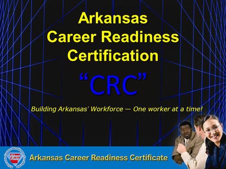 Arkansas Career Readiness Certification “CRC” Building Arkansas’ Workforce — One worker at a time! Building Arkansas’ Workforce — One worker at a time!