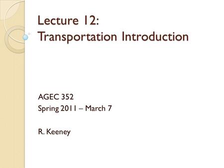 Lecture 12: Transportation Introduction AGEC 352 Spring 2011 – March 7 R. Keeney.