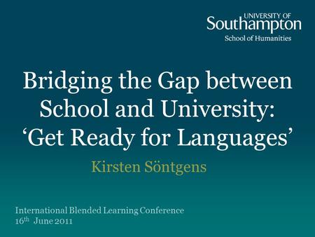Bridging the Gap between School and University: ‘Get Ready for Languages’ Kirsten Söntgens International Blended Learning Conference 16 th June 2011.