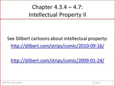 CptS 401, Spring 2011 3/1/2011 Chapter 4.3.4 – 4.7: Intellectual Property II See Dilbert cartoons about intellectual property: