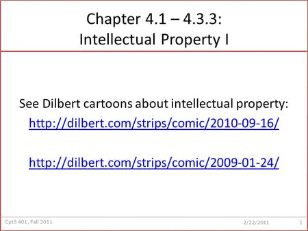 CptS 401, Fall 2011 2/22/2011 Chapter 4.1 – 4.3.3: Intellectual Property I See Dilbert cartoons about intellectual property: