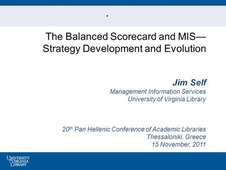 . The Balanced Scorecard and MIS— Strategy Development and Evolution Jim Self Management Information Services University of Virginia Library 20 th Pan.