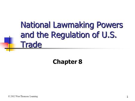 1 National Lawmaking Powers and the Regulation of U.S. Trade Chapter 8 © 2002 West/Thomson Learning.