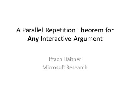 A Parallel Repetition Theorem for Any Interactive Argument Iftach Haitner Microsoft Research TexPoint fonts used in EMF. Read the TexPoint manual before.