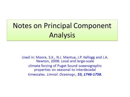 Notes on Principal Component Analysis Used in: Moore, S.K., N.J. Mantua, J.P. Kellogg and J.A. Newton, 2008: Local and large-scale climate forcing of Puget.