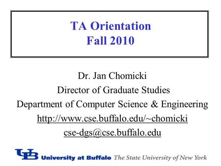 TA Orientation Fall 2010 Dr. Jan Chomicki Director of Graduate Studies Department of Computer Science & Engineering