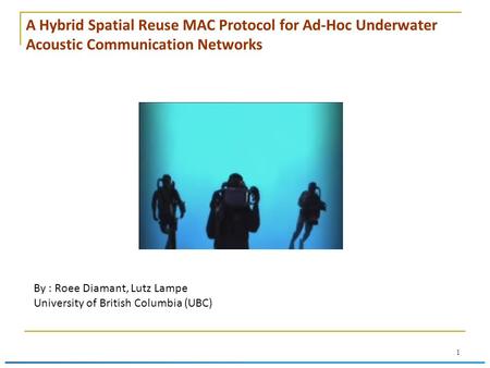 A Hybrid Spatial Reuse MAC Protocol for Ad-Hoc Underwater Acoustic Communication Networks By : Roee Diamant, Lutz Lampe University of British Columbia.