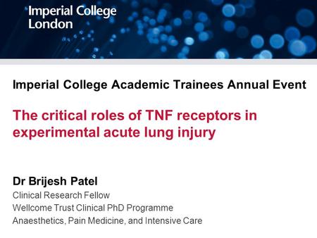 Imperial College Academic Trainees Annual Event The critical roles of TNF receptors in experimental acute lung injury Dr Brijesh Patel Clinical Research.