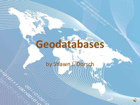 Geodatabases by Shawn J. Dorsch Spatial Databases Part 2.