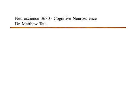 Neuroscience 3680 - Cognitive Neuroscience Dr. Matthew Tata.