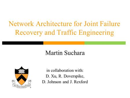 Network Architecture for Joint Failure Recovery and Traffic Engineering Martin Suchara in collaboration with: D. Xu, R. Doverspike, D. Johnson and J. Rexford.