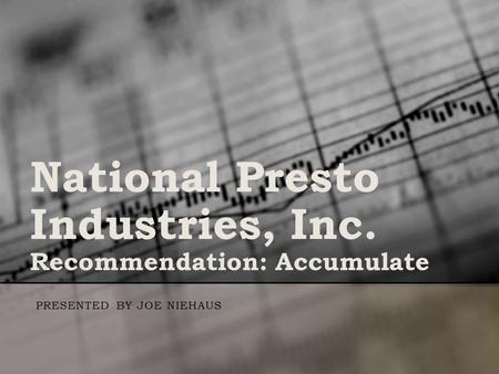 National Presto Industries, Inc. Recommendation: Accumulate PRESENTED BY JOE NIEHAUS.