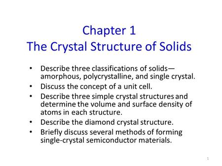 Chapter 1 The Crystal Structure of Solids Describe three classifications of solids— amorphous, polycrystalline, and single crystal. Discuss the concept.
