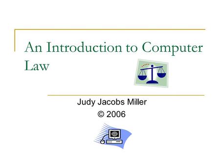 An Introduction to Computer Law Judy Jacobs Miller © 2006.