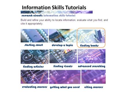Information Skills Tutorials. Use to find print and e-books & library materials. - various ways to find the info you need! - locating materials & self-