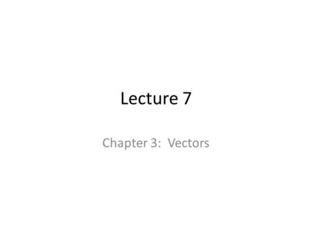 Lecture 7 Chapter 3: Vectors. Vectors, coordinate systems, and components Projectile motion Circular motion Chapter 3 Vectors and Motion in Two Dimensions.