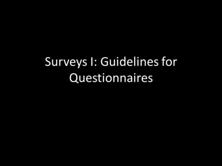 Surveys I: Guidelines for Questionnaires. Introducing Surveys A survey is a formatted questionnaire. Survey respondents react to behavioural stimuli (the.