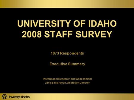 UNIVERSITY OF IDAHO 2008 STAFF SURVEY 1073 Respondents Executive Summary Institutional Research and Assessment Jane Baillargeon, Assistant Director 1073.