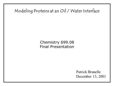 Modeling Proteins at an Oil / Water Interface Chemistry 699.08 Final Presentation Patrick Brunelle December 13, 2001.