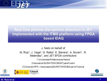 M. Ruiz et al. 1 Real time plasma disruptions detection in JET implemented with the ITMS platform using FPGA based IDAQ J. Nieto on behalf of M. Ruiz 1,