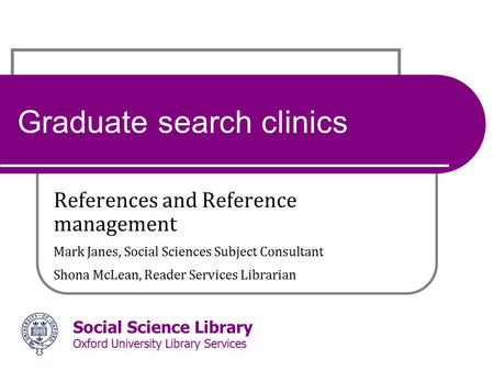 Social Science Library Oxford University Library Services Graduate search clinics References and Reference management Mark Janes, Social Sciences Subject.