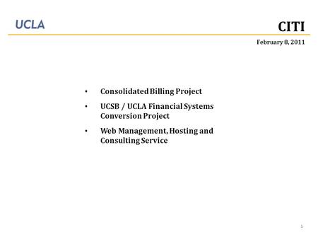 1 Consolidated Billing Project UCSB / UCLA Financial Systems Conversion Project Web Management, Hosting and Consulting Service February 8, 2011 CITI.