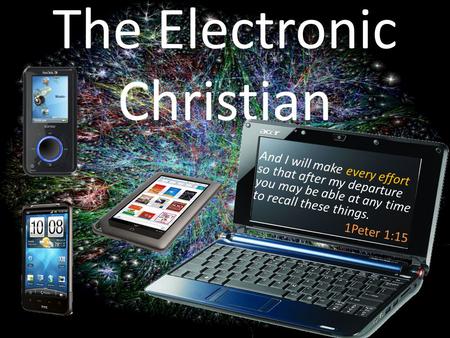 The Electronic Christian And I will make every effort so that after my departure you may be able at any time to recall these things. 1Peter 1:15.