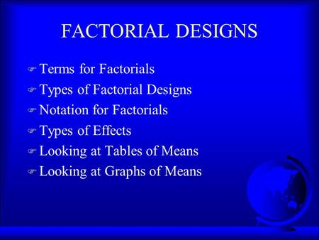 FACTORIAL DESIGNS F Terms for Factorials F Types of Factorial Designs F Notation for Factorials F Types of Effects F Looking at Tables of Means F Looking.