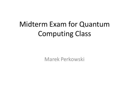 Midterm Exam for Quantum Computing Class Marek Perkowski.