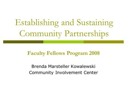 Establishing and Sustaining Community Partnerships Faculty Fellows Program 2008 Brenda Marsteller Kowalewski Community Involvement Center.