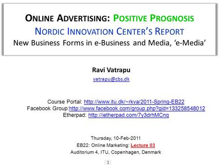 O NLINE A DVERTISING : P OSITIVE P ROGNOSIS N ORDIC I NNOVATION C ENTER ’ S R EPORT New Business Forms in e-Business and Media, ‘e-Media’ 1 Ravi Vatrapu.