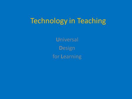 Technology in Teaching Use it. Delight in it. Learning is more fun with it. Universal Design for Learning.
