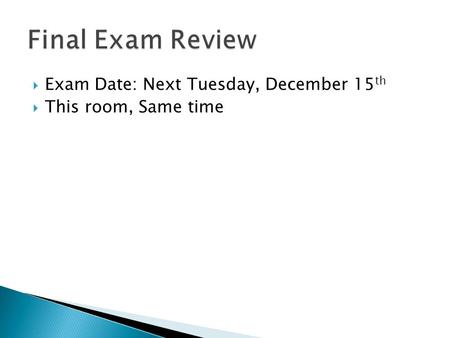  Exam Date: Next Tuesday, December 15 th  This room, Same time.