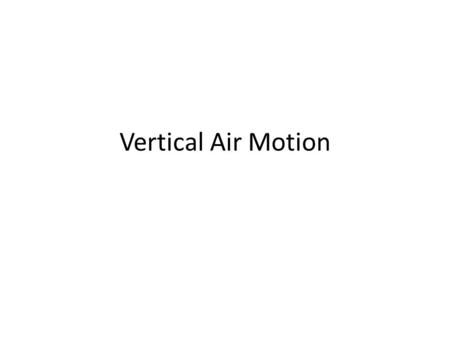 Vertical Air Motion. Air Parcels Ascend/Descend Adiabatically Expansional CoolingCompressional heating.