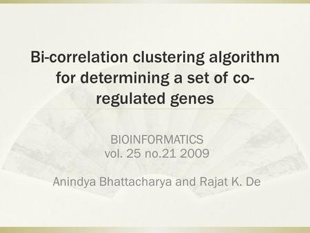 Bi-correlation clustering algorithm for determining a set of co- regulated genes BIOINFORMATICS vol. 25 no.21 2009 Anindya Bhattacharya and Rajat K. De.