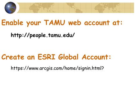 https://www.arcgis.com/home/signin.html? Enable your TAMU web account at: Create an ESRI Global Account: