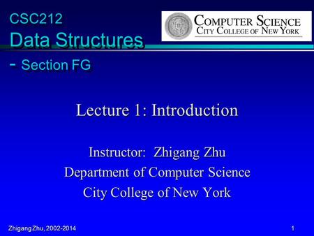 Zhigang Zhu, 2002-2014 1 CSC212 Data Structures - Section FG Lecture 1: Introduction Instructor: Zhigang Zhu Department of Computer Science City College.